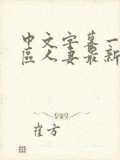 中文字幕一区二区人妻最新章节