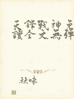 天锋战神免费阅读全文无弹窗