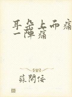 耳朵上面痛一阵一阵痛