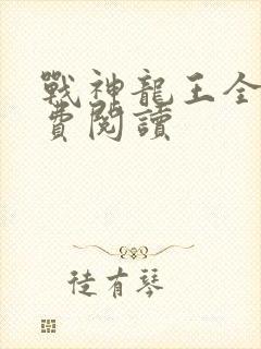 战神龙王全文免费阅读 战神龙王全文免费阅读