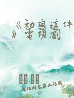 《初恋这件小事》电视剧