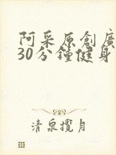 阿采原创广场舞30分钟健身操串烧