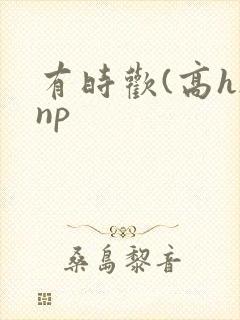 有时欢(高h/np