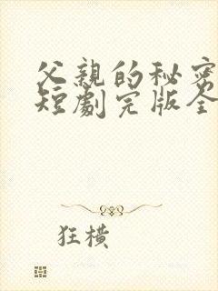 父亲的秘密免费短剧完版全集