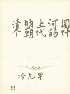 清明上河图是哪个朝代的什么地方
