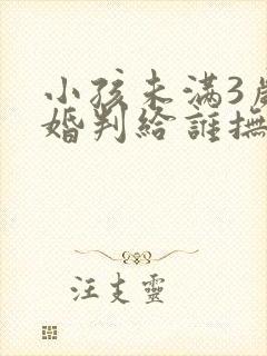 小孩未满3岁离婚判给谁抚养