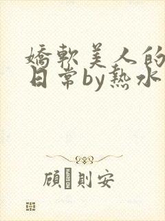 娇软美人的疼爱日常by热水袋