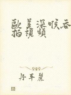 欧美深喉吞精自拍视频