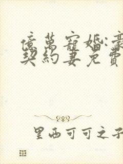 亿万宠婚:豪门契约妻免费