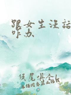 跟女生没话题聊咋办