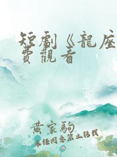 短剧《龙座》免费观看