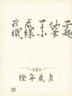 我成了仙子们的机缘小笔趣阁