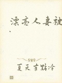 漂亮人妻被强了.