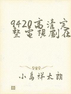 9420高清完整电视剧在线观看大全
