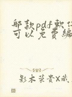 哪款pdf软件可以免费编辑修改