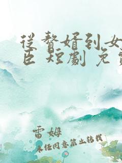 从赘婿到女帝宠臣 短剧 免费
