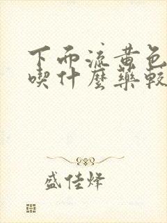 下面流黄色液体吃什么药较好治疗