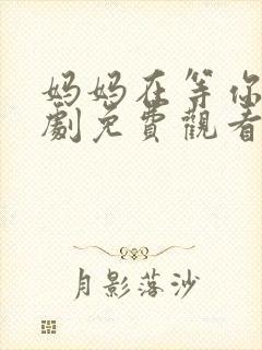 妈妈在等你电视剧免费观看27集