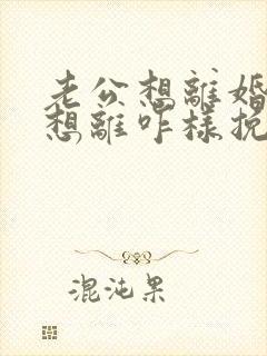 老公想离婚我不想离咋样挽留