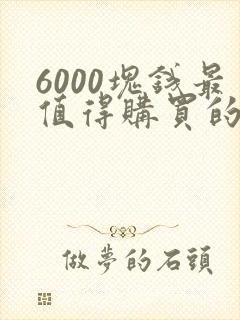 6000块钱最值得购买的手机