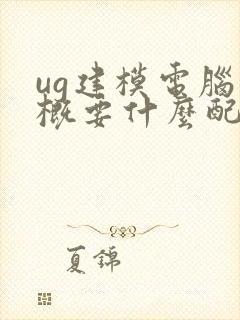 ug建模电脑大概要什么配置