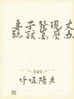 妻子发现丈夫出轨该怎么办