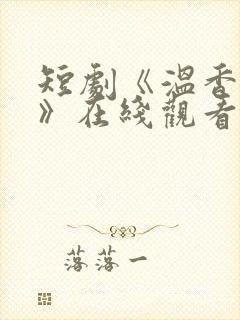 短剧《温香软玉》在线观看