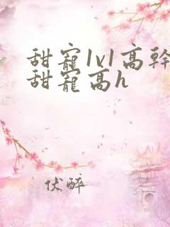 甜宠1v1高干甜宠高h