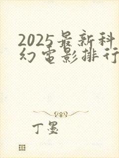 2025最新科幻电影排行榜前十名