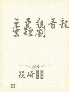 免费观看龙爸风云短剧