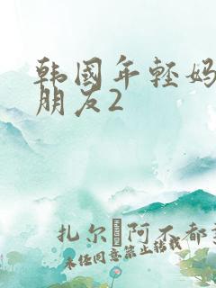 韩国年轻妈妈的朋友2