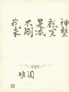 我不是戏神小说未删减完整版