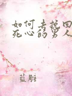 如何去挽回一个死心的男人
