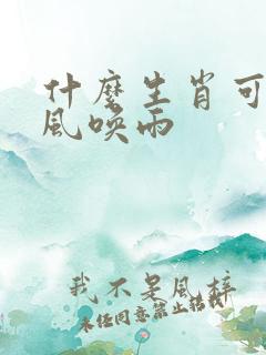 什么生肖可以呼风唤雨