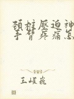 颈椎压迫神经右手臂疼痛怎么缓解