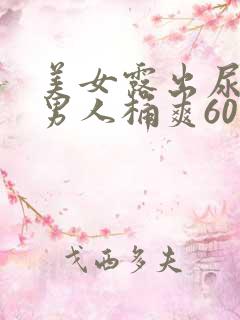 美女露出尿囗让男人桶爽60分钟
