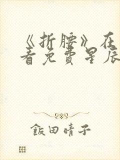 《折腰》在线观看免费星辰影院