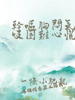 干呕胸闷气短呼吸困难心慌