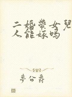 二婚带女儿的男人能嫁吗