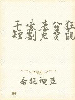 千亿老公狂宠我短剧免费观看高清