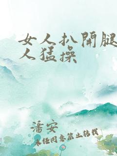 女人扒开腿让男人猛操