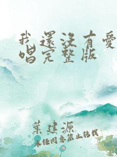 我还没有爱够原唱完整版