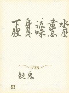 下身流黄水,有腥臭味怎么回事