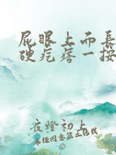 屁眼上面长了个硬疙瘩一按就痛