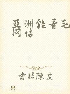 亚洲能看毛片的网站