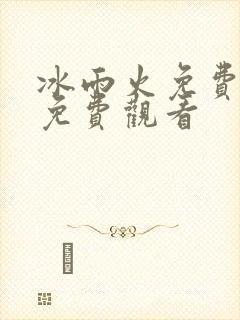 冰雨火免费全集免费观看