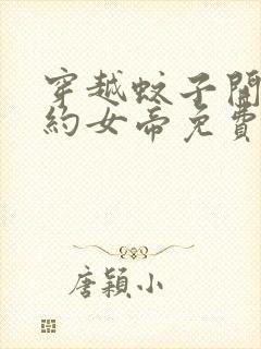 穿越蚊子开局契约女帝免费阅读
