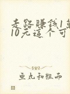 走路赚钱1万步10元这个可靠吗