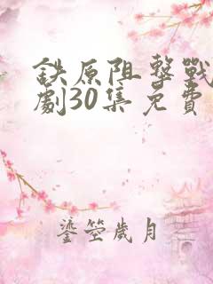 铁原阻击战连续剧30集免费观看