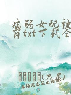 病弱女配被迫上岗txt下载全集免费阅读